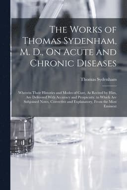 Works of Thomas Sydenham, M. D., On Acute and Chronic Diseases