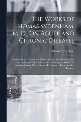 Works of Thomas Sydenham, M. D., On Acute and Chronic Diseases