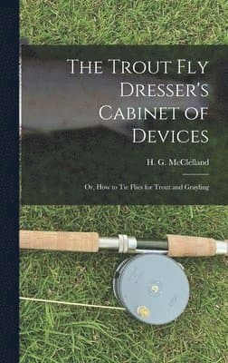 Trout Fly Dresser's Cabinet of Devices; or, How to Tie Flies for Trout and Grayling