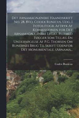 Det Arnamagnænske Haandskrift No. 28, 8Vo, Codex Runicus, Udg. I Fotolitogr. Aftryk Af Kommissionen for Det Arnamagnæanske Legat. Hermed Følger Som Tillæg En Undersøgelse Af P.G. Thorsen Om Runernes Brug Til Skrift Udenfor Det Monumentale. (Arnama...