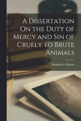 Dissertation On the Duty of Mercy and Sin of Cruely to Brute Animals