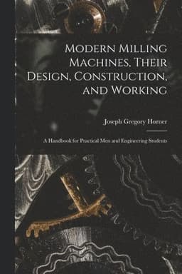 Modern Milling Machines, Their Design, Construction, and Working