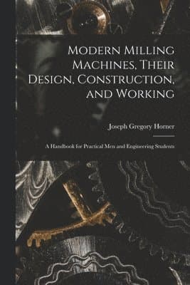 Modern Milling Machines, Their Design, Construction, and Working