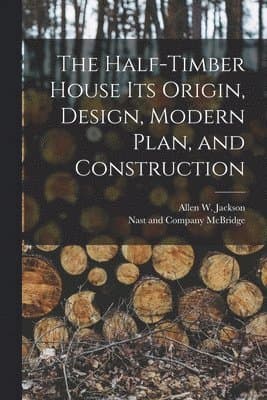 Half-Timber House its Origin, Design, Modern Plan, and Construction