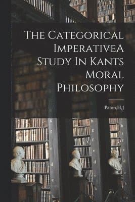 Categorical ImperativeA Study In Kants Moral Philosophy
