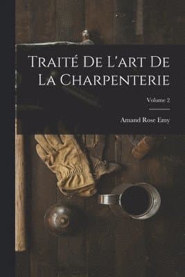 Traité De L'art De La Charpenterie; Volume 2