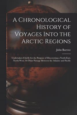 Chronological History of Voyages Into the Arctic Regions