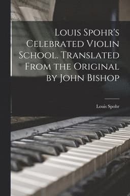Louis Spohr's Celebrated Violin School. Translated From the Original by John Bishop