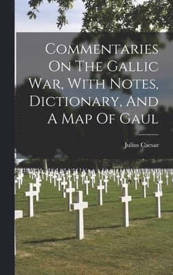 Commentaries On The Gallic War, With Notes, Dictionary, And A Map Of Gaul