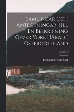 Samlingar Och Anteckningar Till En Beskrifning Öfver Ydre Härad I Östergöthland; Volume 5