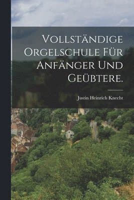 Vollständige Orgelschule für Anfänger und Geübtere.