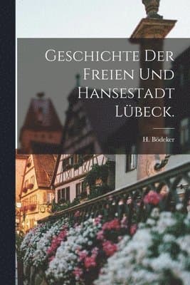 Geschichte der freien und hansestadt Lübeck.