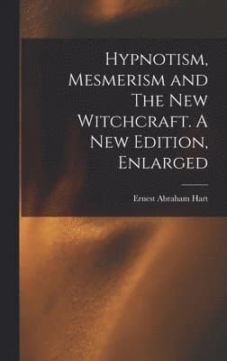 Hypnotism, Mesmerism and The New Witchcraft. A New Edition, Enlarged; A New Edition, Enlarged