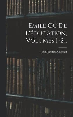 Emile Ou De L'éducation, Volumes 1-2...