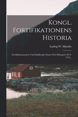 Kongl. Fortifikationens Historia: Fortifikationsstaten Und Dahlbergh, Stuart Och Palmquist 1674-1719...