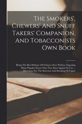 Smokers', Chewers' And Snuff Takers' Companion, And Tobacconists Own Book