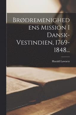 Brødremenighedens Mission I Dansk-vestindien, 1769-1848...