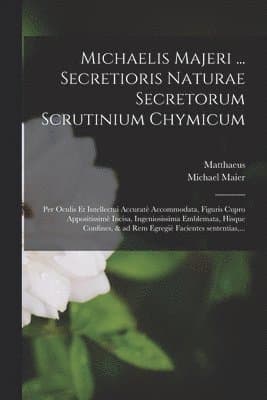 Michaelis Majeri ... Secretioris naturae secretorum scrutinium chymicum
