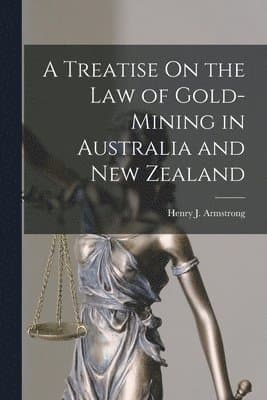 Treatise On the Law of Gold-Mining in Australia and New Zealand