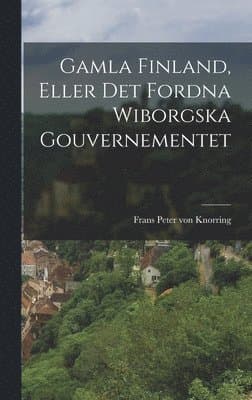 Gamla Finland, Eller Det Fordna Wiborgska Gouvernementet