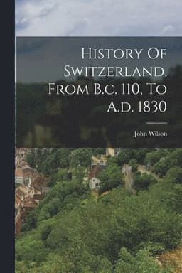 History Of Switzerland, From B.c. 110, To A.d. 1830