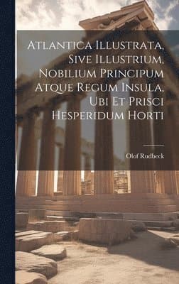 Atlantica Illustrata, Sive Illustrium, Nobilium Principum Atque Regum Insula, Ubi Et Prisci Hesperidum Horti