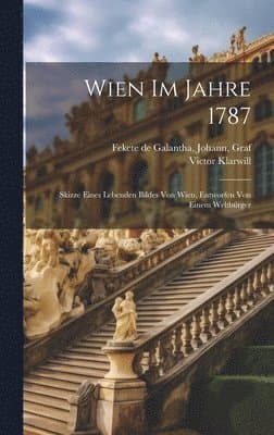 Wien im Jahre 1787; Skizze eines lebenden Bildes von Wien, entworfen von einem Weltbürger
