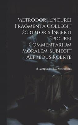 Metrodori Epicurei Fragmenta collegit scriptoris incerti Epicurei Commentarium moralem, subiecit Alfredus Koerte