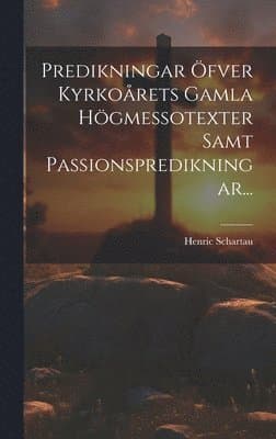 Predikningar Öfver Kyrkoårets Gamla Högmessotexter Samt Passionspredikningar...