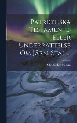 Patriotiska Testamente, Eller Underrättelse Om Järn, Stal ...