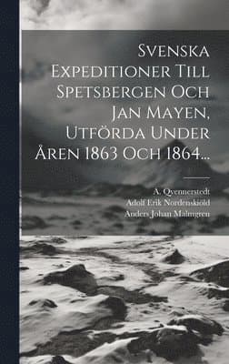 Svenska Expeditioner Till Spetsbergen Och Jan Mayen, Utförda Under Åren 1863 Och 1864...