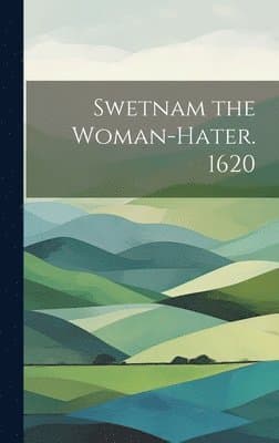 Swetnam the Woman-hater. 1620