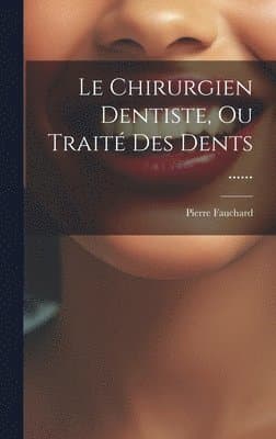 Chirurgien Dentiste, Ou Traité Des Dents ......