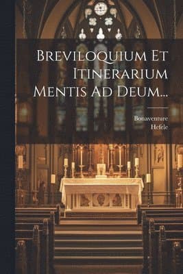 Breviloquium Et Itinerarium Mentis Ad Deum...