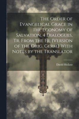 Order of Evangelical Grace in the Economy of Salvation, 4 Dialogues, Tr. From the Fr. [Version of the Orig. Germ.] With Notes by the Translator