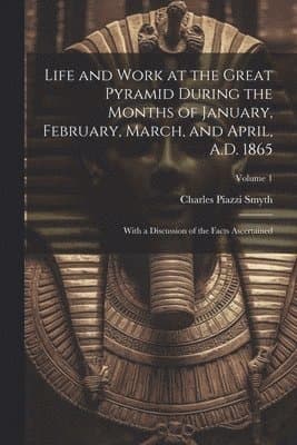 Life and Work at the Great Pyramid During the Months of January, February, March, and April, A.D. 1865