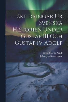 Skildringar Ur Svenska Historien Under Gustaf III Och Gustaf IV Adolf