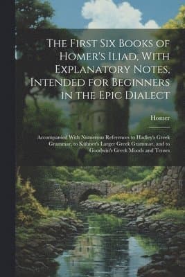 First Six Books of Homer's Iliad, With Explanatory Notes, Intended for Beginners in the Epic Dialect