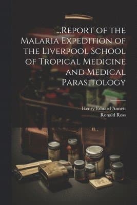 ...Report of the Malaria Expedition of the Liverpool School of Tropical Medicine and Medical Parasitology