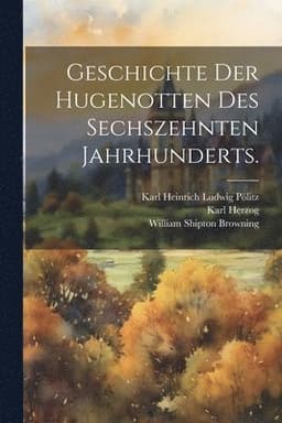 Geschichte der Hugenotten des sechszehnten Jahrhunderts.