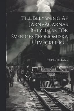 Till Belysning Af Järnvägarnas Betydelse För Sveriges Ekonomiska Utveckling ...