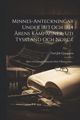 Minnes-anteckningar Under 1813 Och 1814 Årens Kampagner, Uti Tyskland Och Norge