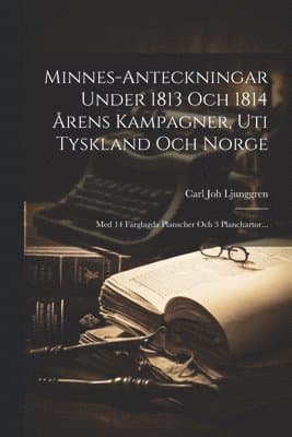 Minnes-anteckningar Under 1813 Och 1814 Årens Kampagner, Uti Tyskland Och Norge