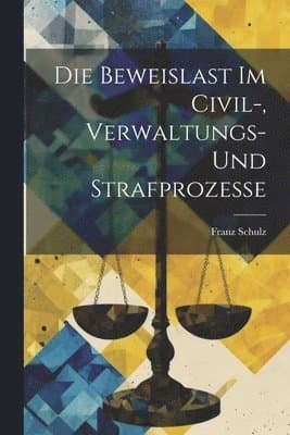 Beweislast Im Civil-, Verwaltungs- Und Strafprozesse