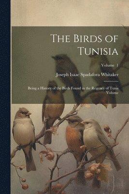 Birds of Tunisia; Being a History of the Birds Found in the Regency of Tunis Volume; Volume 1
