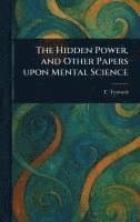 Hidden Power, and Other Papers Upon Mental Science