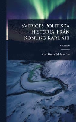 Sveriges Politiska Historia, FrÃ n Konung Karl Xiii