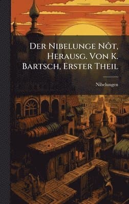 Nibelunge NÃ´t, Herausg. Von K. Bartsch, Erster Theil