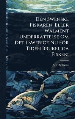 Den Swenske Fiskaren, Eller Wälment Underrättelse Om Det I Swerige Nu För Tiden Brukeliga Fiskeri