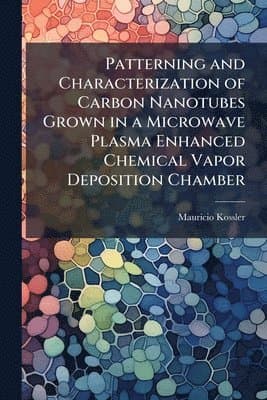 Patterning and Characterization of Carbon Nanotubes Grown in a Microwave Plasma Enhanced Chemical Vapor Deposition Chamber